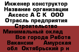 Инженер-конструктор › Название организации ­ Аксесс-А.С.К, ООО › Отрасль предприятия ­ Строительство › Минимальный оклад ­ 35 000 - Все города Работа » Вакансии   . Амурская обл.,Октябрьский р-н